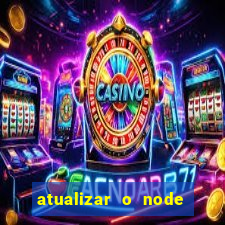 atualizar o node no windows